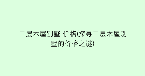 二层木屋别墅 价格(探寻二层木屋别墅的价格之谜)